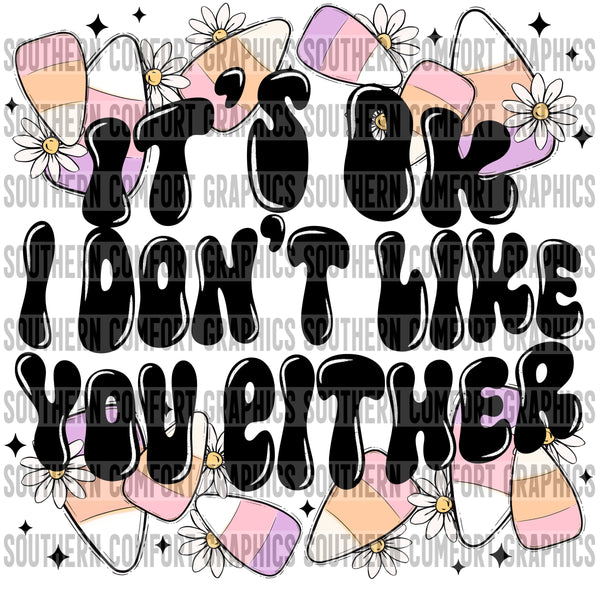 It's OK I Don't Like You Either