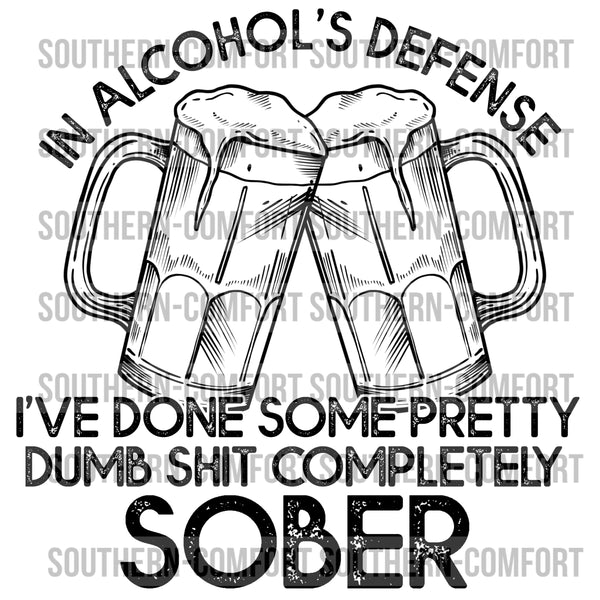 In Alcohol's Defense I've Done Some Pretty Dumb Shit Completely Sober PNG